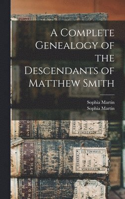 Sophia (Smith) Martin, Sophia Martin - Complete Genealogy of the Descendants of Matthew Smith, Inbunden