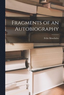 Moscheles Felix - Fragments of an Autobiography, Häftad