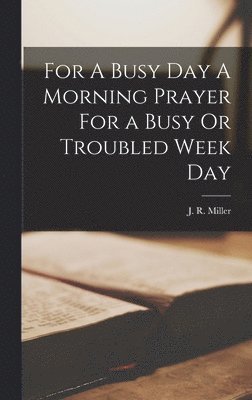 J R Miller - For A Busy Day A Morning Prayer For a Busy Or Troubled Week Day, Inbunden