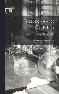George Milbry Gould - Biographic Clinics; The Origin of the Ill-Health, Inbunden. Tillgänglighet: Lägg i varukorg