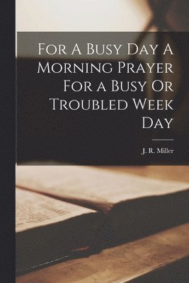 J R Miller - For A Busy Day A Morning Prayer For a Busy Or Troubled Week Day, Häftad