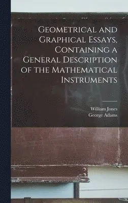 William Jones, George Adams - Geometrical and Graphical Essays, Containing a General Description of the Mathematical Instruments, Inbunden. Tillgänglighet: Lägg i varukorg