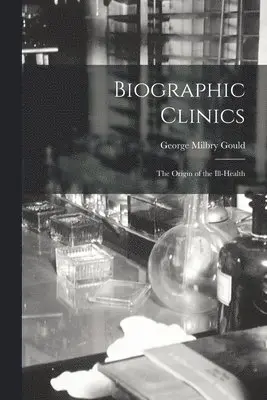 George Milbry Gould - Biographic Clinics; The Origin of the Ill-Health, Häftad. Tillgänglighet: Lägg i varukorg