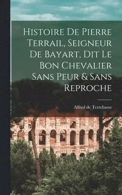 Alfred De Terrebasse - Histoire de Pierre Terrail, Seigneur de Bayart, dit le bon Chevalier sans Peur & Sans Reproche, Inbunden. Tillgänglighet: Lägg i varukorg
