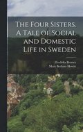 Four Sisters. A Tale of Social and Domestic Life in Sweden