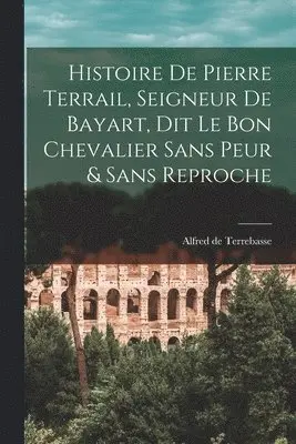 Alfred De Terrebasse - Histoire de Pierre Terrail, Seigneur de Bayart, dit le bon Chevalier sans Peur & Sans Reproche, Häftad. Tillgänglighet: Lägg i varukorg