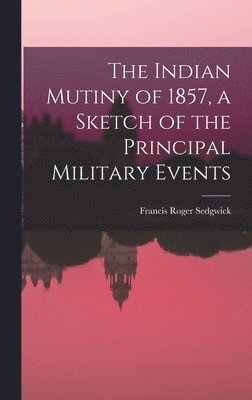 Francis Roger Sedgwick - Indian Mutiny of 1857, a Sketch of the Principal Military Events, Inbunden. Tillgänglighet: Lägg i varukorg