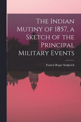 Francis Roger Sedgwick - Indian Mutiny of 1857, a Sketch of the Principal Military Events, Häftad. Tillgänglighet: Lägg i varukorg