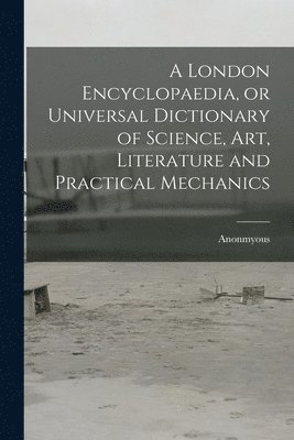 Anonmyous - London Encyclopaedia, or Universal Dictionary of Science, art, Literature and Practical Mechanics, Häftad. Tillgänglighet: Lägg i varukorg
