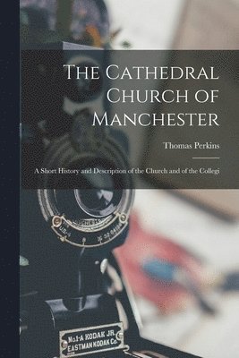Thomas Perkins - Cathedral Church of Manchester; a Short History and Description of the Church and of the Collegi, Häftad
