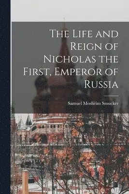 Samuel Mosheim Smucker - Life and Reign of Nicholas the First, Emperor of Russia, Häftad. Tillgänglighet: Lägg i varukorg
