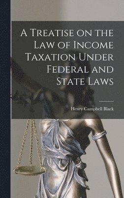 Henry Campbell Black - Treatise on the law of Income Taxation Under Federal and State Laws, Inbunden. Tillgänglighet: Lägg i varukorg