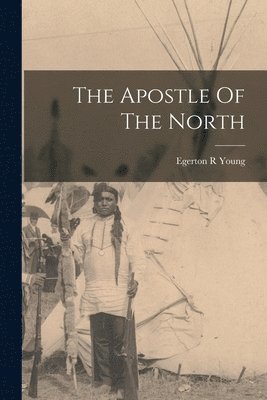 Egerton R Young - Apostle Of The North, Häftad