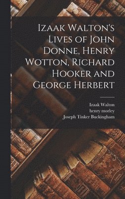 Joseph Tinker Buckingham, Henry Morley, Izaak Walton - Izaak Walton's Lives of John Donne, Henry Wotton, Richard Hooker and George Herbert, Inbunden