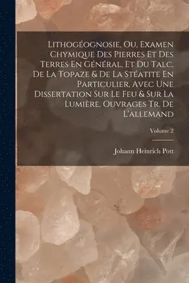 Johann Heinrich Pott - Lithogéognosie, Ou, Examen Chymique Des Pierres Et Des Terres En Général, Et Du Talc, De La Topaze & De La Stéatite En Particulier, Avec Une Dissertation Sur Le Feu & Sur La Lumière. Ouvrages Tr. De L'allemand; Volume 2, Häftad. Tillgänglighet: Lägg i varukorg