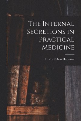 Henry Robert Harrower - Internal Secretions in Practical Medicine, Häftad. Tillgänglighet: Lägg i varukorg