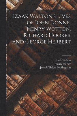 Joseph Tinker Buckingham, Henry Morley, Izaak Walton - Izaak Walton's Lives of John Donne, Henry Wotton, Richard Hooker and George Herbert, Häftad