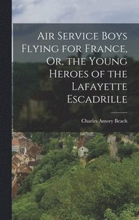 Air Service Boys Flying for France, Or, the Young Heroes of the Lafayette Escadrille