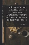 A Rudimentary Treatise On the Principles of Construction in the Carpentry and Joinery of Roofs