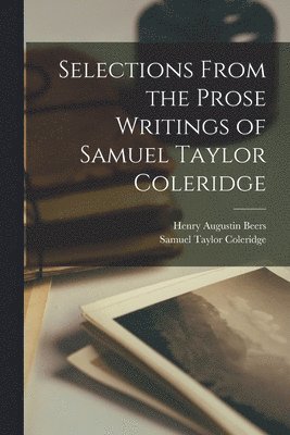 Samuel Taylor Coleridge, Henry Augustin Beers - Selections From the Prose Writings of Samuel Taylor Coleridge, Häftad