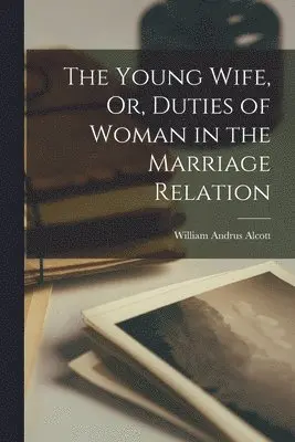 William Andrus Alcott - Young Wife, Or, Duties of Woman in the Marriage Relation, Häftad. Tillgänglighet: Lägg i varukorg