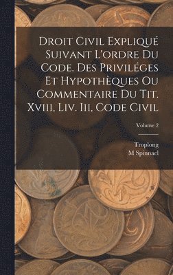 Troplong, M Spinnael - Droit Civil Expliqué Suivant L'ordre Du Code. Des Priviléges Et Hypothèques Ou Commentaire Du Tit. Xviii, Liv. Iii, Code Civil; Volume 2, Inbunden. Tillgänglighet: Lägg i varukorg