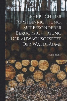 Rudolf Weber - Lehrbuch Der Forsteinrichtung, Mit Besonderer Berücksichtigung Der Zuwachsgesetze Der Waldbäume, Häftad