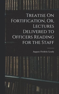 Auguste Frédéric Lendy - Treatise On Fortification, Or, Lectures Delivered to Officers Reading for the Staff, Inbunden. Tillgänglighet: Tillfälligt slut