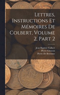 Pierre Clément, Jean Baptiste Colbert, Pierre De Brotonne - Lettres, Instructions Et Mémoires De Colbert, Volume 2, part 2, Inbunden