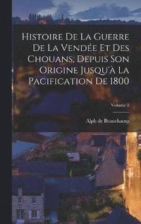 Histoire De La Guerre De La Vende Et Des Chouans, Depuis Son Origine Jusqu' La Pacification De 1800; Volume 3