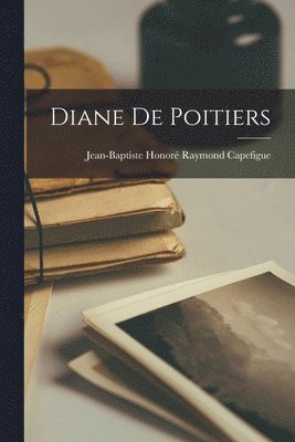 Jean-Baptiste Honoré Raymond Capefigue - Diane De Poitiers, Häftad. Tillgänglighet: Lägg i varukorg