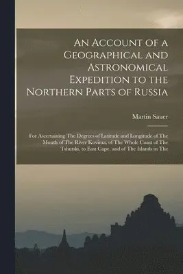 Account of a Geographical and Astronomical Expedition to the Northern Parts of Russia