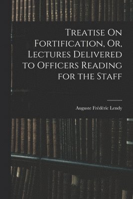 Auguste Frédéric Lendy - Treatise On Fortification, Or, Lectures Delivered to Officers Reading for the Staff, Häftad. Tillgänglighet: Tillfälligt slut