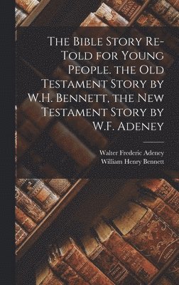 Walter Frederic Adeney, William Henry Bennett - Bible Story Re-Told for Young People. the Old Testament Story by W.H. Bennett, the New Testament Story by W.F. Adeney, Inbunden. Tillgänglighet: Lägg i varukorg