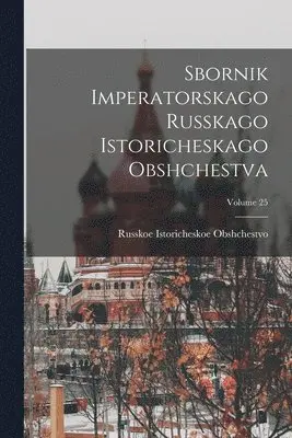 Russkoe Istoricheskoe Obshchestvo - Sbornik Imperatorskago Russkago Istoricheskago Obshchestva; Volume 25, Häftad. Tillgänglighet: Lägg i varukorg