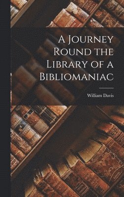 William Davis - Journey Round the Library of a Bibliomaniac, Inbunden