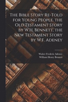 Walter Frederic Adeney, William Henry Bennett - Bible Story Re-Told for Young People. the Old Testament Story by W.H. Bennett, the New Testament Story by W.F. Adeney, Häftad. Tillgänglighet: Lägg i varukorg