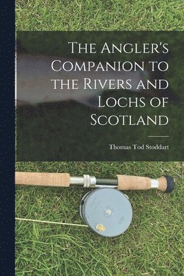 Thomas Tod Stoddart - Angler's Companion to the Rivers and Lochs of Scotland, Häftad. Tillgänglighet: Tillfälligt slut