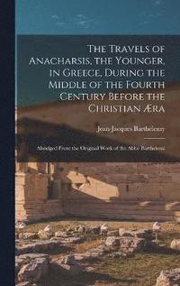 The Travels of Anacharsis, the Younger, in Greece, During the Middle of the Fourth Century Before the Christian ra