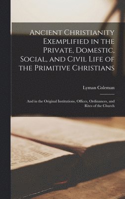 Lyman Coleman - Ancient Christianity Exemplified in the Private, Domestic, Social, and Civil Life of the Primitive Christians, Inbunden
