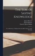The Sum of Saving Knowledge; Or, a Brief Sum of Christian Doctrine [By D. Dickson and J. Durham]