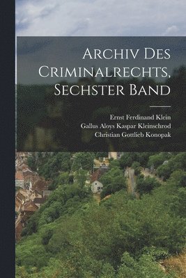 Ernst Ferdinand Klein, Gallus Aloys Kaspar Kleinschrod, Christian Gottlieb Konopak - Archiv Des Criminalrechts, Sechster Band, Häftad