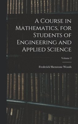 Frederick Shenstone Woods - Course in Mathematics, for Students of Engineering and Applied Science; Volume 2, Inbunden