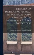 Historia Da Instruco Popular Em Portugal Desde a Fundao Da Monarchia At Aos Nossos Dias