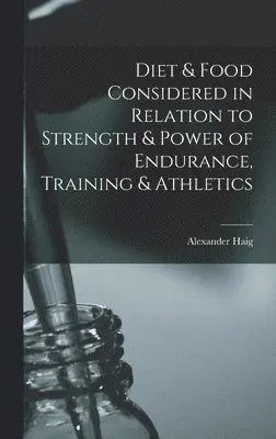 Alexander Haig - Diet & Food Considered in Relation to Strength & Power of Endurance, Training & Athletics, Inbunden. Tillgänglighet: Lägg i varukorg