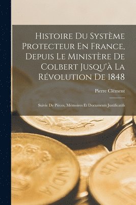 Pierre Clément - Histoire Du Système Protecteur En France, Depuis Le Ministère De Colbert Jusqu'à La Révolution De 1848, Häftad