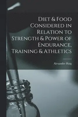 Alexander Haig - Diet & Food Considered in Relation to Strength & Power of Endurance, Training & Athletics, Häftad. Tillgänglighet: Lägg i varukorg
