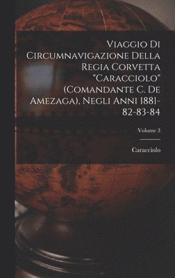 Caracciolo - Viaggio Di Circumnavigazione Della Regia Corvetta "Caracciolo" (Comandante C. De Amezaga), Negli Anni 1881-82-83-84; Volume 3, Inbunden