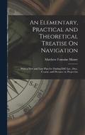 An Elementary, Practical and Theoretical Treatise On Navigation