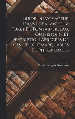 Claude François Denecourt - Guide Du Voyageur Dans Le Palais Et La Forêt De Fontainebleau, Ou Histoire Et Description Abrégées De Ces Lieux Remarquables Et Pittoresques, Inbunden. Tillgänglighet: Lägg i varukorg